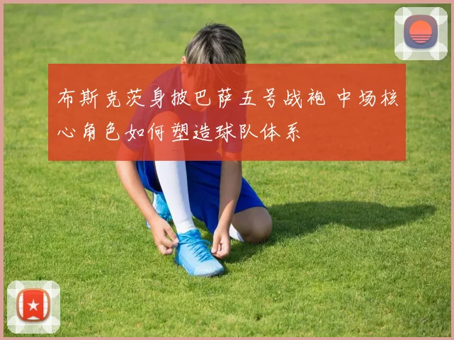 布斯克茨身披巴萨五号战袍 中场核心角色如何塑造球队体系