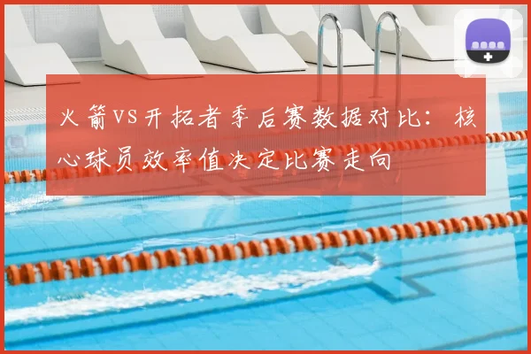 火箭vs开拓者季后赛数据对比：核心球员效率值决定比赛走向