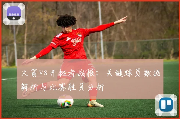 火箭vs开拓者战报:关键球员数据解析与比赛胜负分析