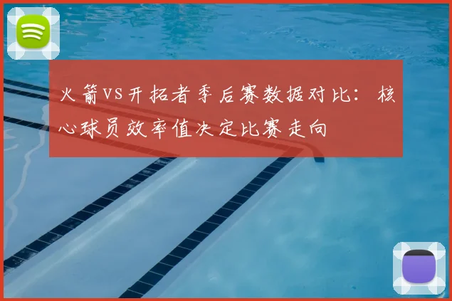 火箭vs开拓者季后赛数据对比：核心球员效率值决定比赛走向