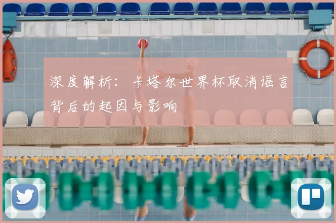 深度解析：卡塔尔世界杯取消谣言背后的起因与影响