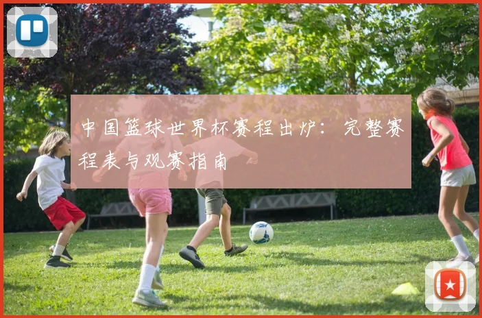 中国篮球世界杯赛程出炉：完整赛程表与观赛指南