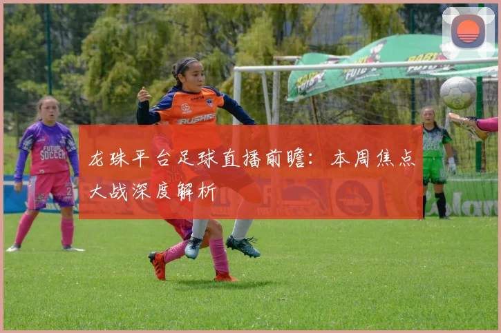龙珠平台足球直播前瞻：本周焦点大战深度解析