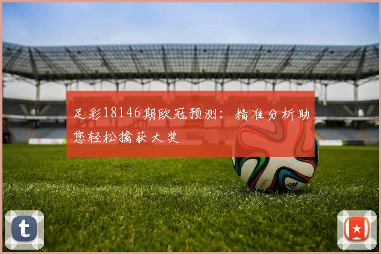 足彩18146期欧冠预测:精准分析助您轻松擒获大奖