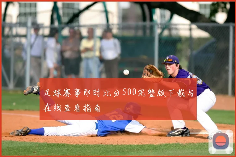 足球赛事即时比分500完整版下载与在线查看指南