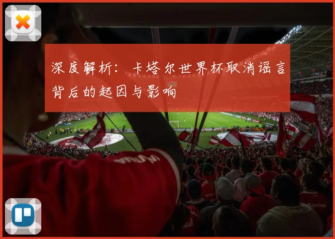 深度解析：卡塔尔世界杯取消谣言背后的起因与影响