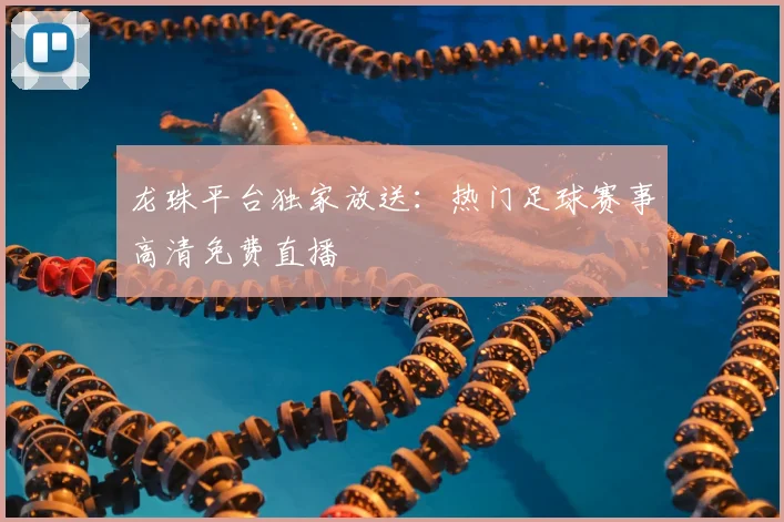 龙珠平台独家放送：热门足球赛事高清免费直播