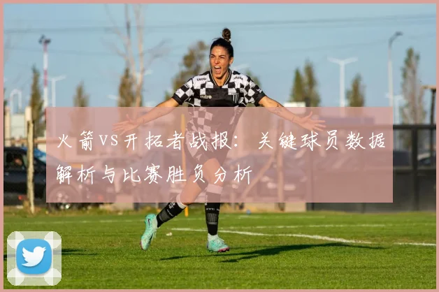 火箭vs开拓者战报：关键球员数据解析与比赛胜负分析