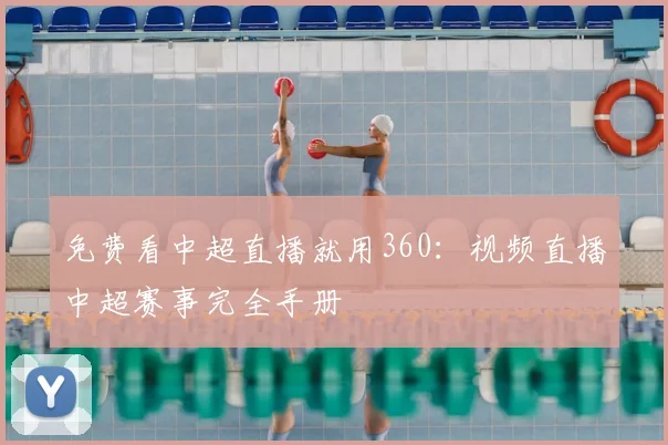 免费看中超直播就用360：视频直播中超赛事完全手册