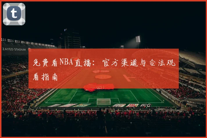免费看NBA直播：官方渠道与合法观看指南