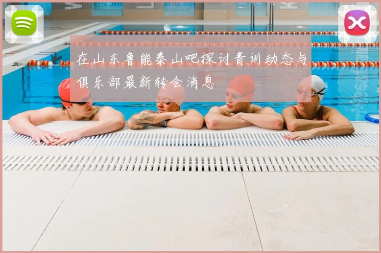 在山东鲁能泰山吧探讨青训动态与俱乐部最新转会消息