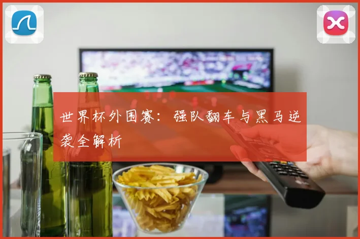 世界杯外围赛:强队翻车与黑马逆袭全解析