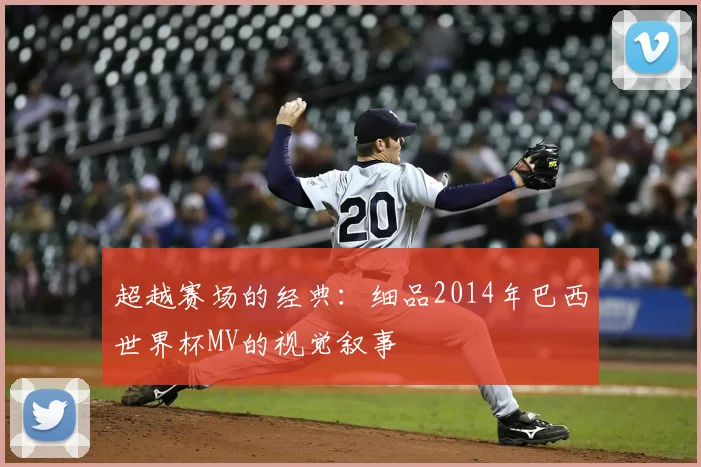 超越赛场的经典:细品2014年巴西世界杯MV的视觉叙事