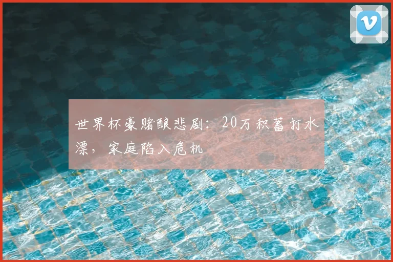 世界杯豪赌酿悲剧:20万积蓄打水漂,家庭陷入危机