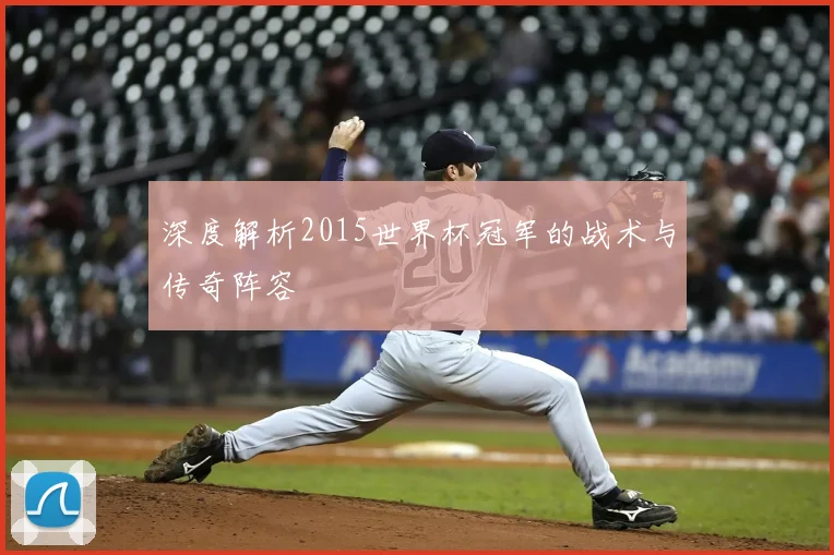 深度解析2015世界杯冠军的战术与传奇阵容