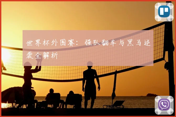 世界杯外围赛:强队翻车与黑马逆袭全解析