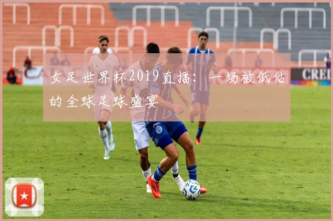 女足世界杯2019直播：一场被低估的全球足球盛宴