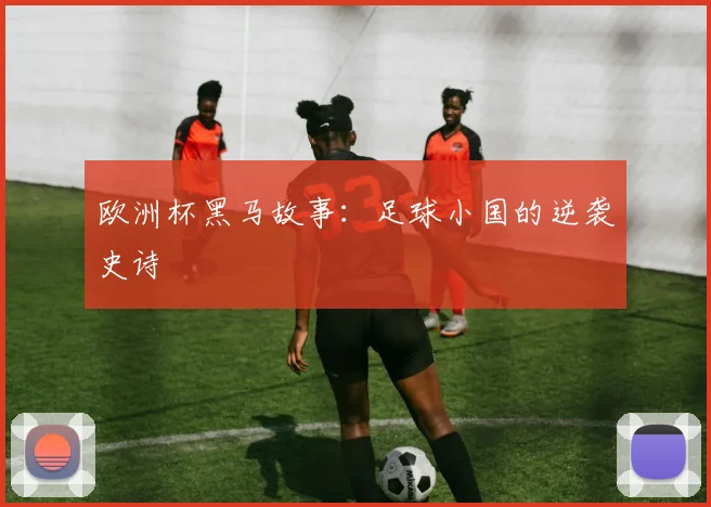 欧洲杯黑马故事：足球小国的逆袭史诗