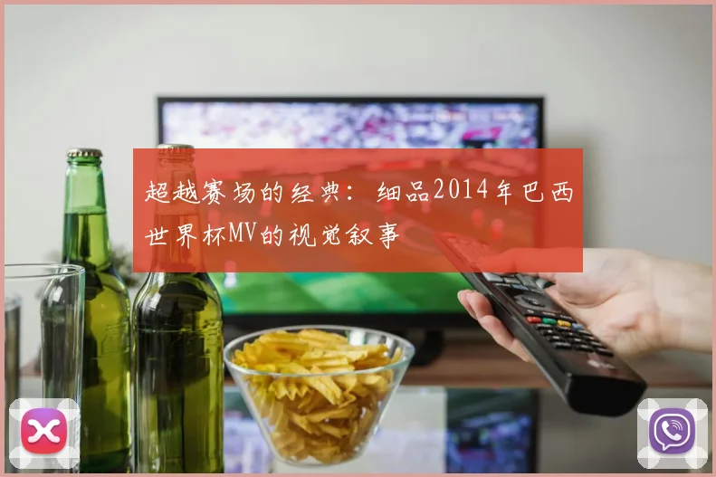 超越赛场的经典:细品2014年巴西世界杯MV的视觉叙事