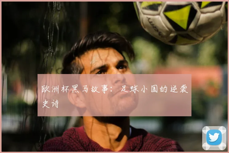 欧洲杯黑马故事：足球小国的逆袭史诗