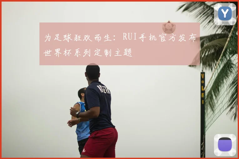 为足球狂欢而生：RUI手机官方发布世界杯系列定制主题