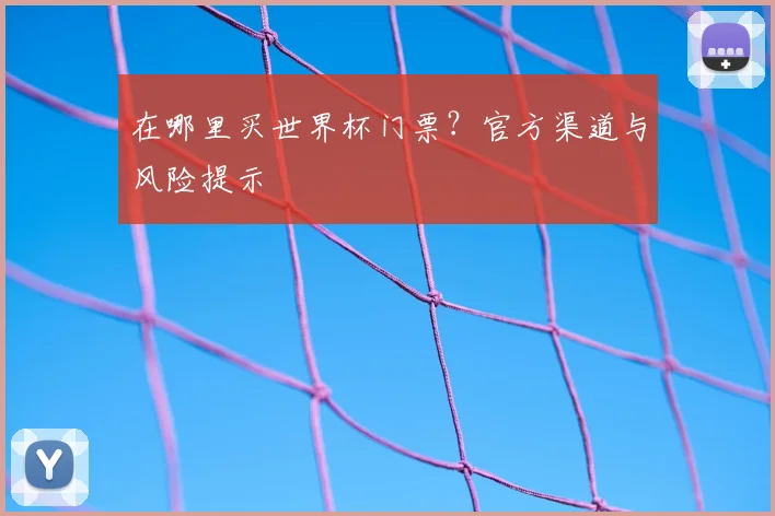 在哪里买世界杯门票?官方渠道与风险提示