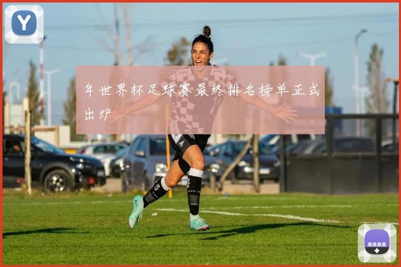 年世界杯足球赛最终排名榜单正式出炉