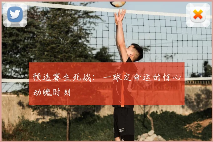 预选赛生死战：一球定命运的惊心动魄时刻